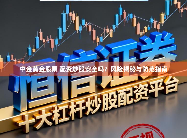 中金黄金股票 配资炒股安全吗？风险揭秘与防范指南