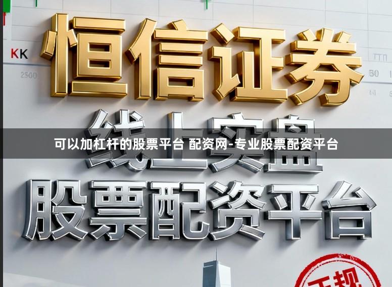 可以加杠杆的股票平台 配资网-专业股票配资平台