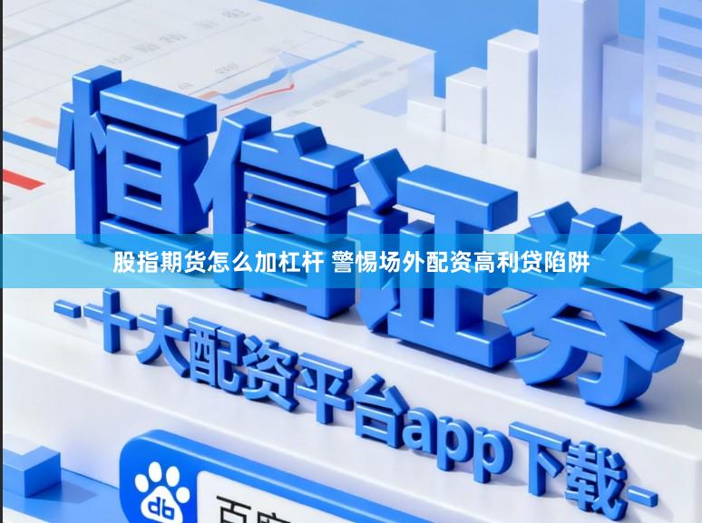 股指期货怎么加杠杆 警惕场外配资高利贷陷阱
