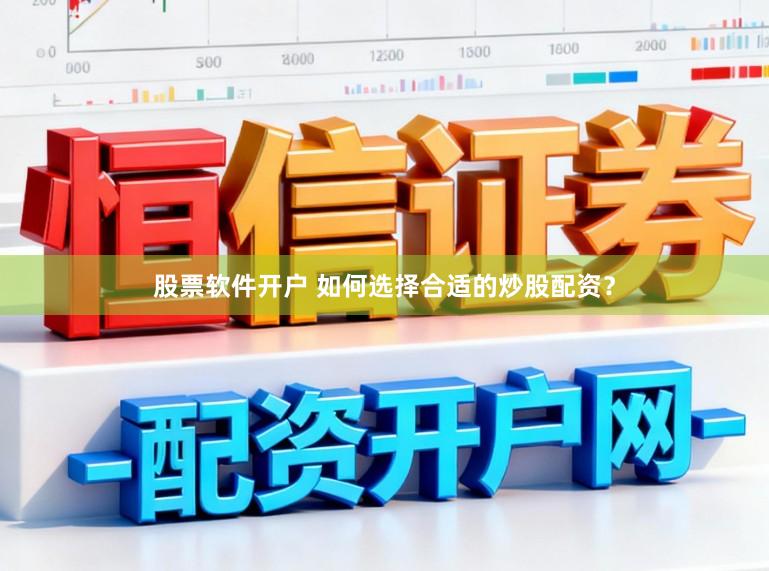 股票软件开户 如何选择合适的炒股配资？