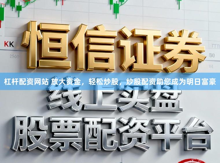 杠杆配资网站 放大资金，轻松炒股，炒股配资助您成为明日富豪