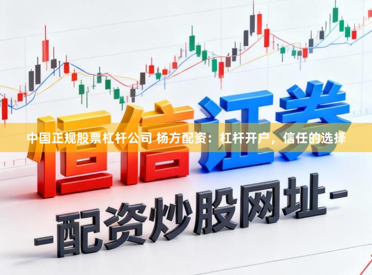 中国正规股票杠杆公司 杨方配资：杠杆开户，信任的选择
