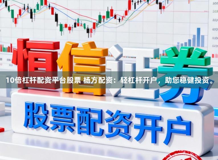 10倍杠杆配资平台股票 杨方配资：轻杠杆开户，助您稳健投资。