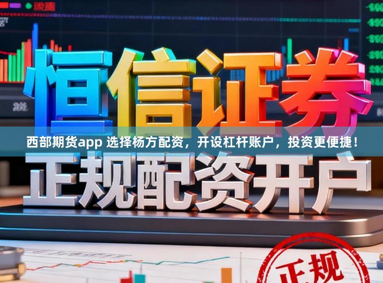 西部期货app 选择杨方配资，开设杠杆账户，投资更便捷！