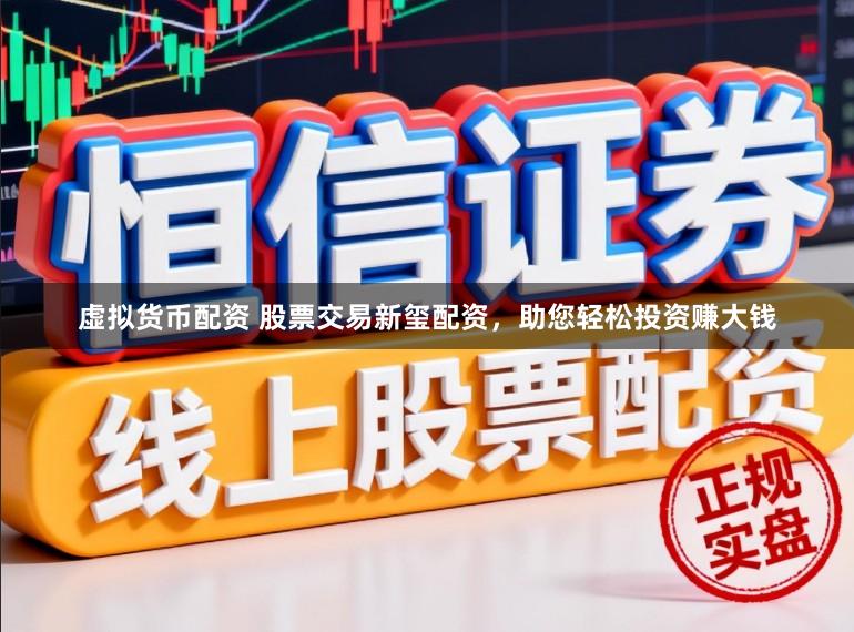 虚拟货币配资 股票交易新玺配资，助您轻松投资赚大钱