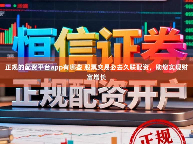 正规的配资平台app有哪些 股票交易必去久联配资，助您实现财富增长