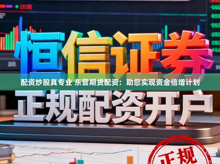 配资炒股真专业 东营期货配资：助您实现资金倍增计划
