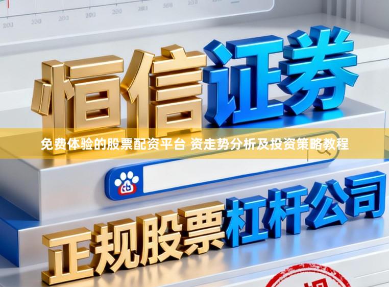 免费体验的股票配资平台 资走势分析及投资策略教程