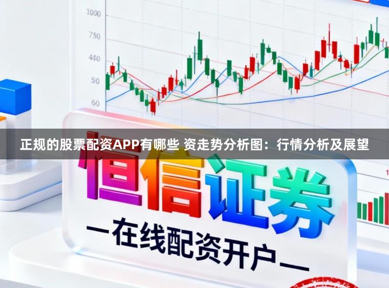 正规的股票配资APP有哪些 资走势分析图：行情分析及展望