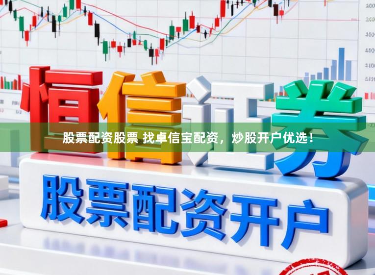 股票配资股票 找卓信宝配资，炒股开户优选！