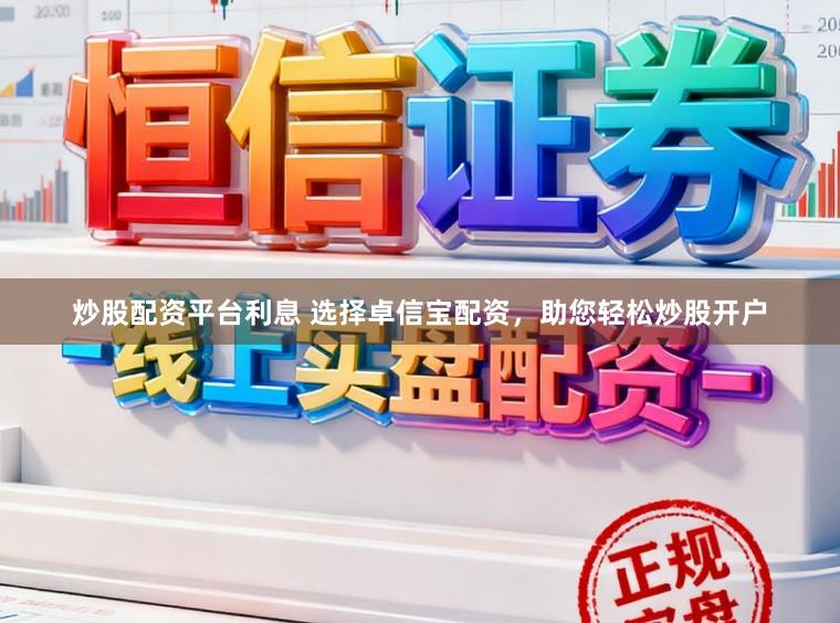 炒股配资平台利息 选择卓信宝配资，助您轻松炒股开户