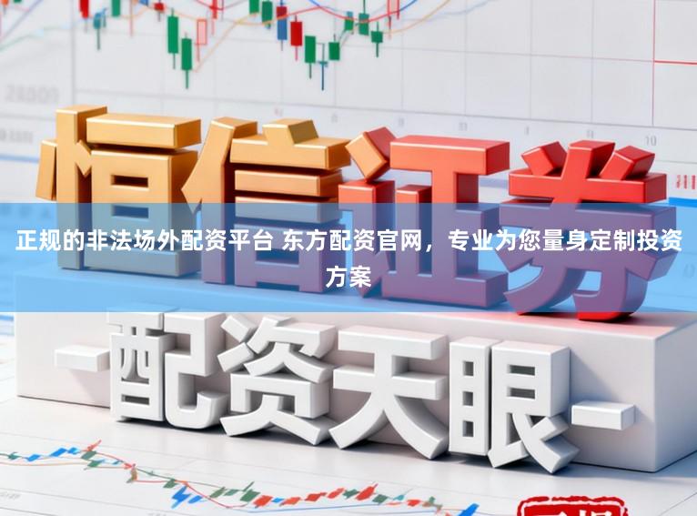 正规的非法场外配资平台 东方配资官网，专业为您量身定制投资方案