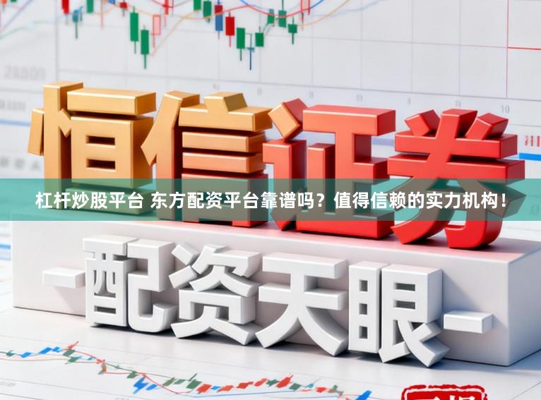 杠杆炒股平台 东方配资平台靠谱吗？值得信赖的实力机构！