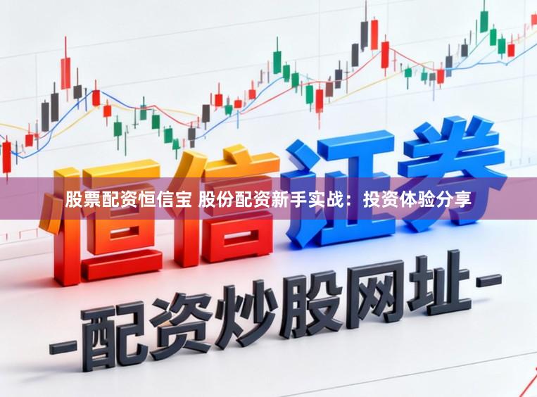 股票配资恒信宝 股份配资新手实战：投资体验分享