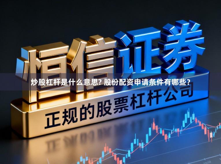 炒股杠杆是什么意思? 股份配资申请条件有哪些？