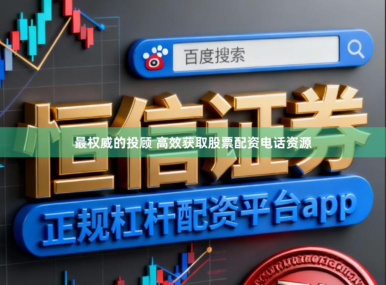 最权威的投顾 高效获取股票配资电话资源