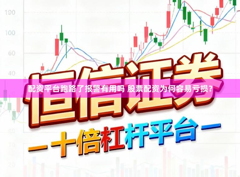 配资平台跑路了报警有用吗 股票配资为何容易亏损？