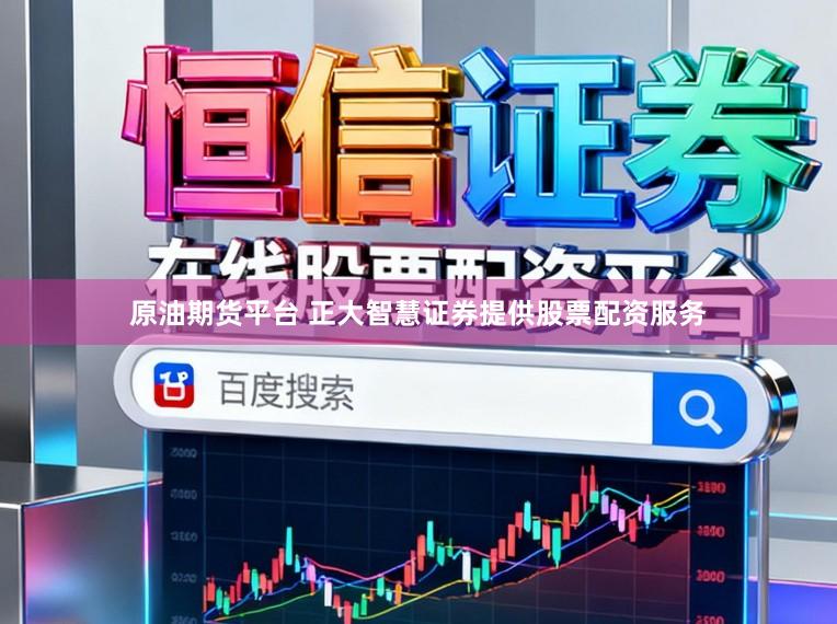 原油期货平台 正大智慧证券提供股票配资服务