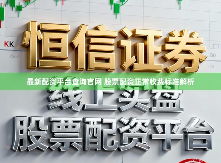最新配资平台查询官网 股票配资正常收费标准解析