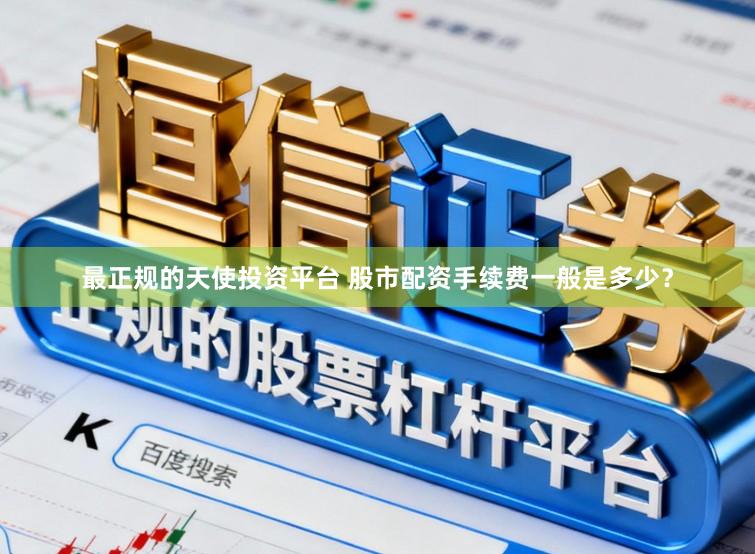 最正规的天使投资平台 股市配资手续费一般是多少?