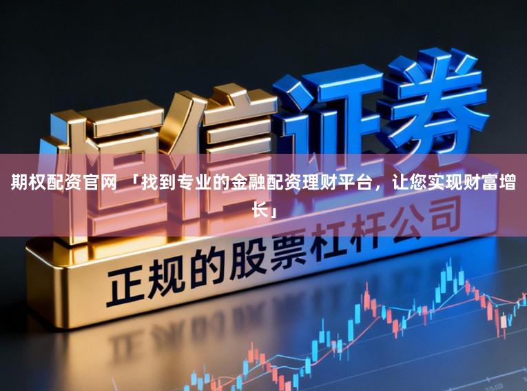 期权配资官网 「找到专业的金融配资理财平台，让您实现财富增长」