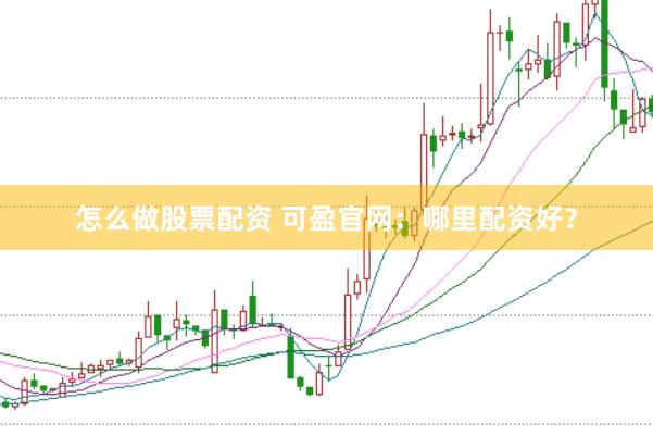 怎么做股票配资 可盈官网：哪里配资好？