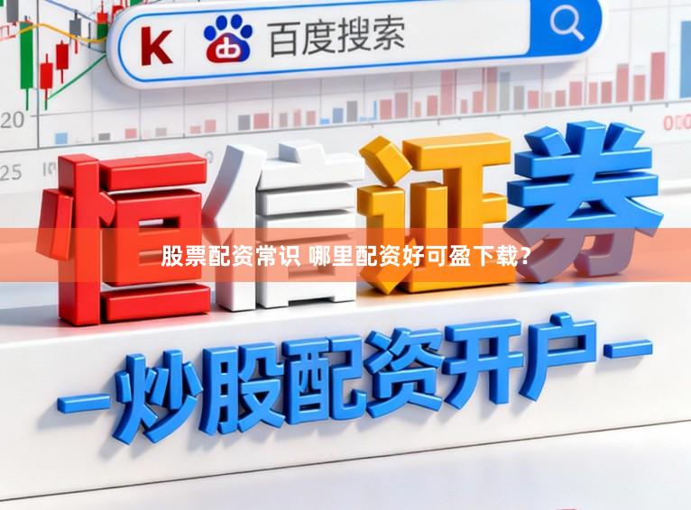 股票配资常识 哪里配资好可盈下载？