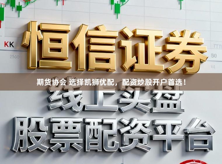 期货协会 选择凯狮优配，配资炒股开户首选！