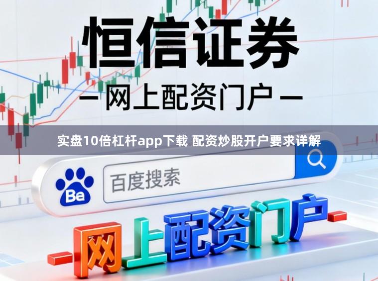 实盘10倍杠杆app下载 配资炒股开户要求详解