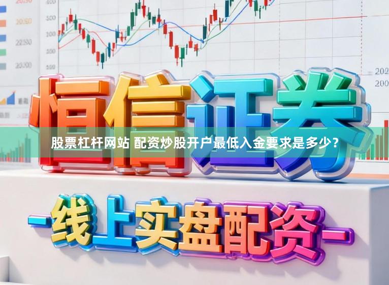 股票杠杆网站 配资炒股开户最低入金要求是多少？