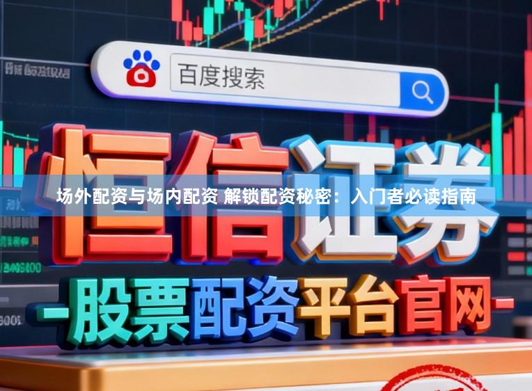 场外配资与场内配资 解锁配资秘密:入门者必读指南