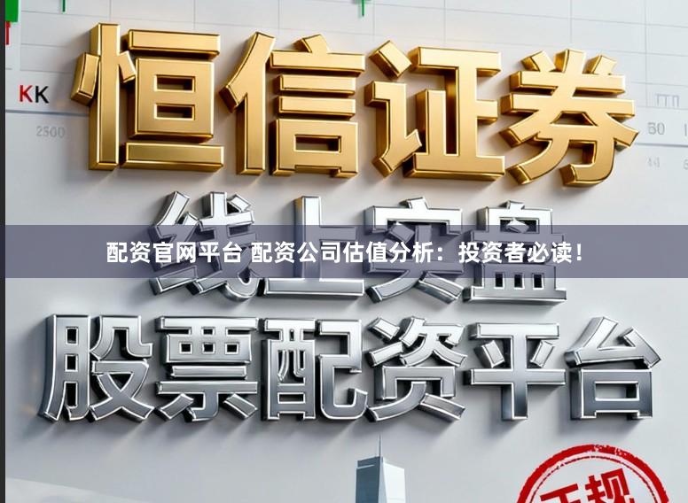 配资官网平台 配资公司估值分析：投资者必读！