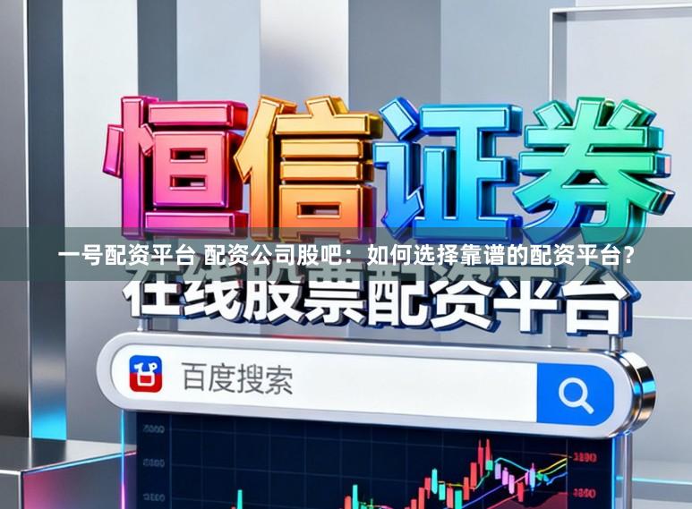 一号配资平台 配资公司股吧：如何选择靠谱的配资平台？
