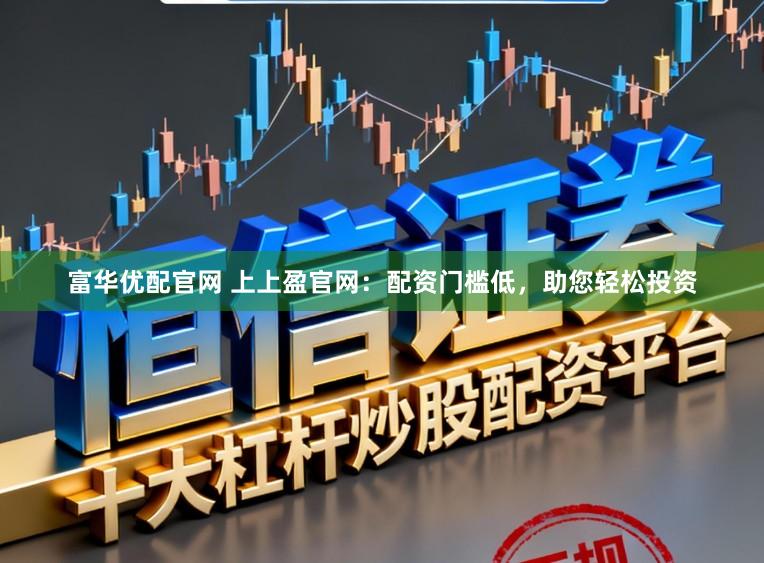 富华优配官网 上上盈官网：配资门槛低，助您轻松投资
