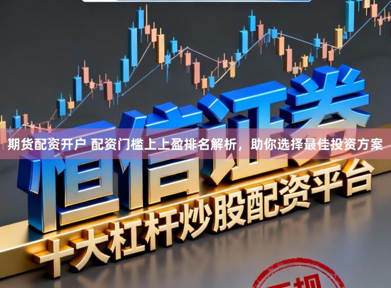 期货配资开户 配资门槛上上盈排名解析,助你选择最佳投资方案