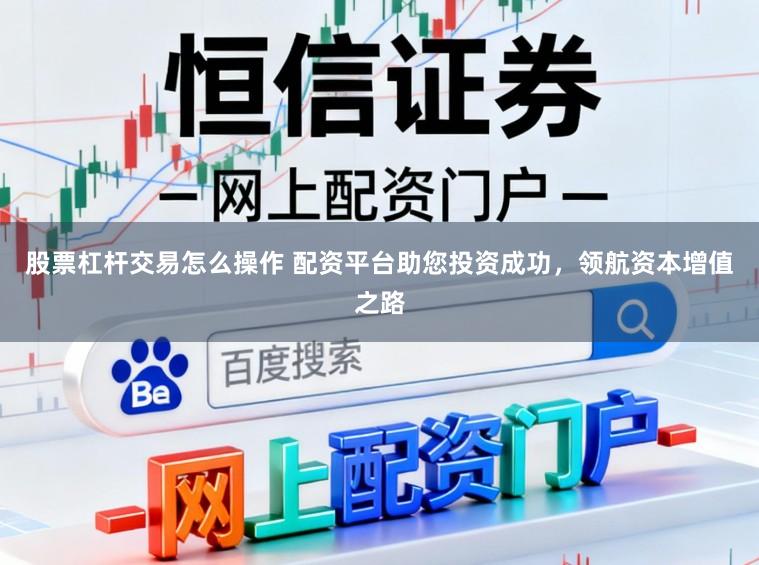 股票杠杆交易怎么操作 配资平台助您投资成功，领航资本增值之路