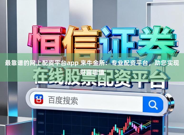 最靠谱的网上配资平台app 来牛金所：专业配资平台，助您实现财富增值