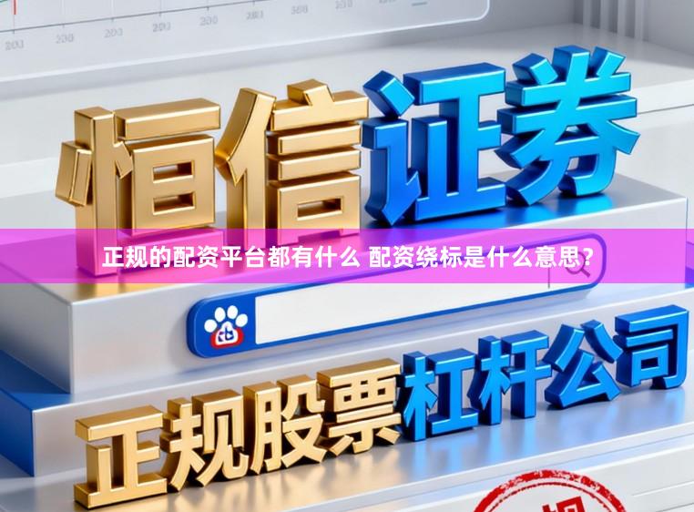 正规的配资平台都有什么 配资绕标是什么意思？