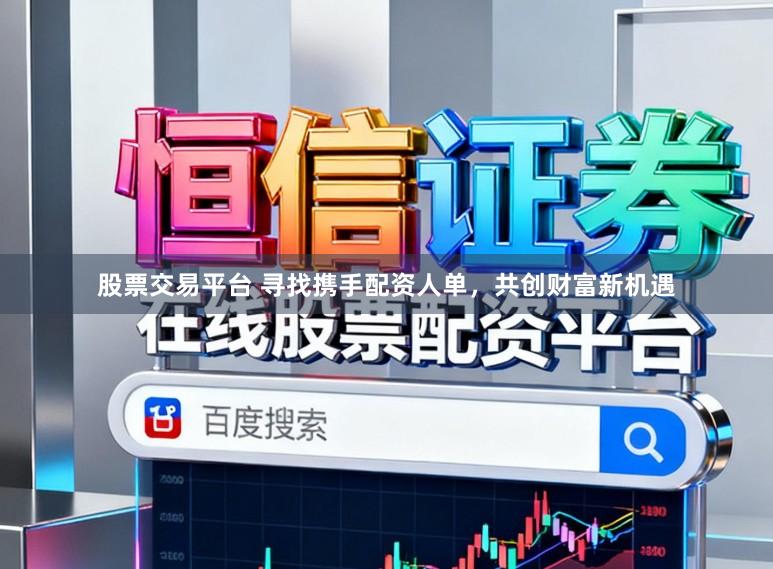 股票交易平台 寻找携手配资人单，共创财富新机遇