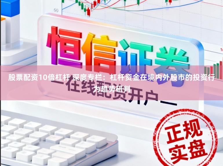 股票配资10倍杠杆 深度专栏:杠杆资金在境内外股市的投资行为趋势研判