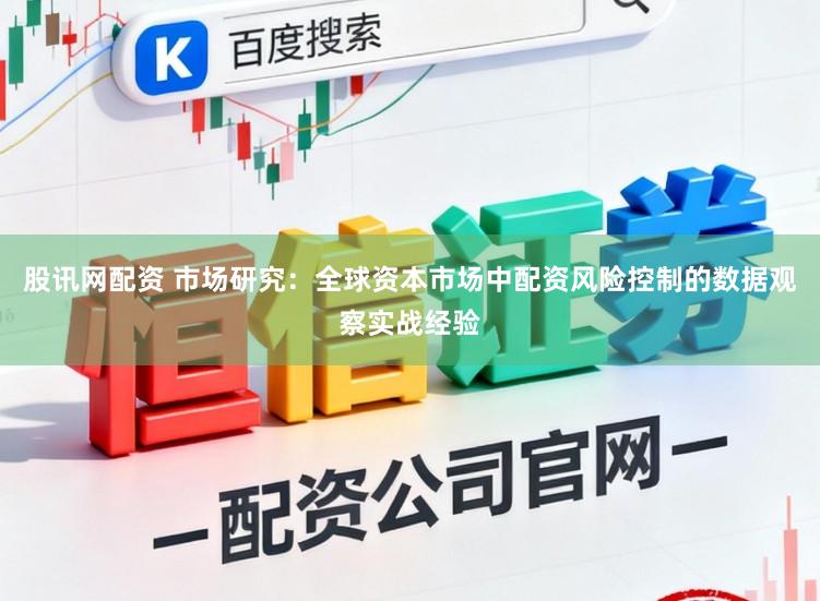 股讯网配资 市场研究:全球资本市场中配资风险控制的数据观察实战经验