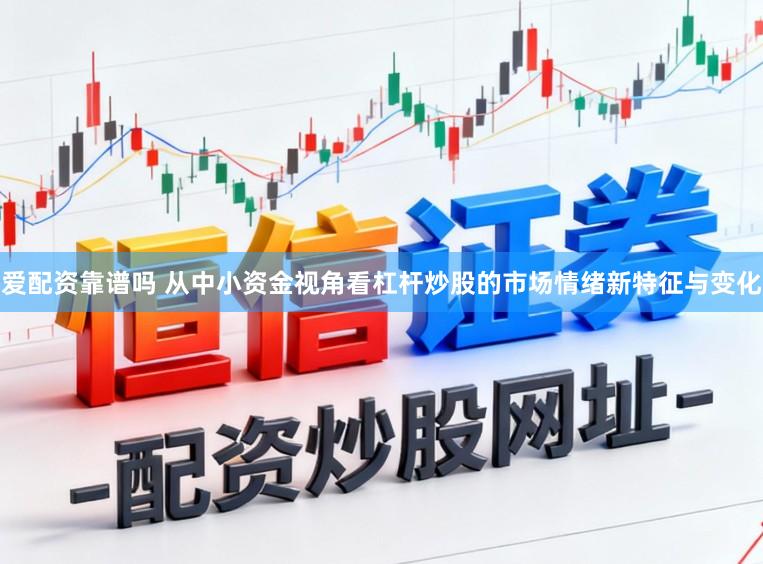 爱配资靠谱吗 从中小资金视角看杠杆炒股的市场情绪新特征与变化