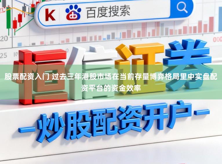 股票配资入门 过去三年港股市场在当前存量博弈格局里中实盘配资平台的资金效率