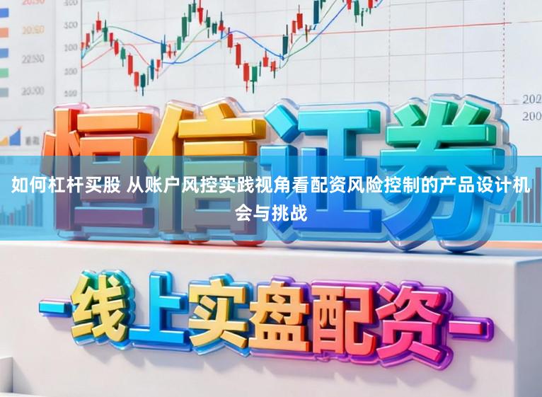 如何杠杆买股 从账户风控实践视角看配资风险控制的产品设计机会与挑战
