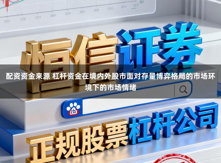 配资资金来源 杠杆资金在境内外股市面对存量博弈格局的市场环境下的市场情绪