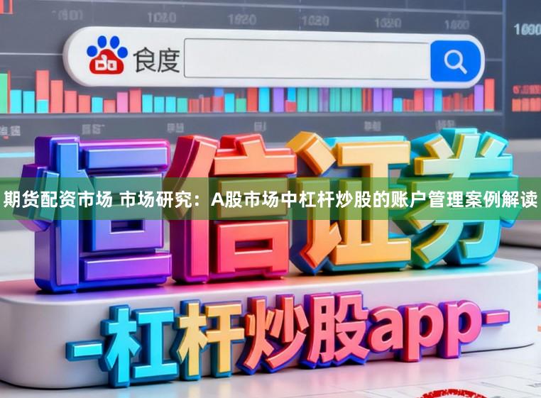 期货配资市场 市场研究：A股市场中杠杆炒股的账户管理案例解读
