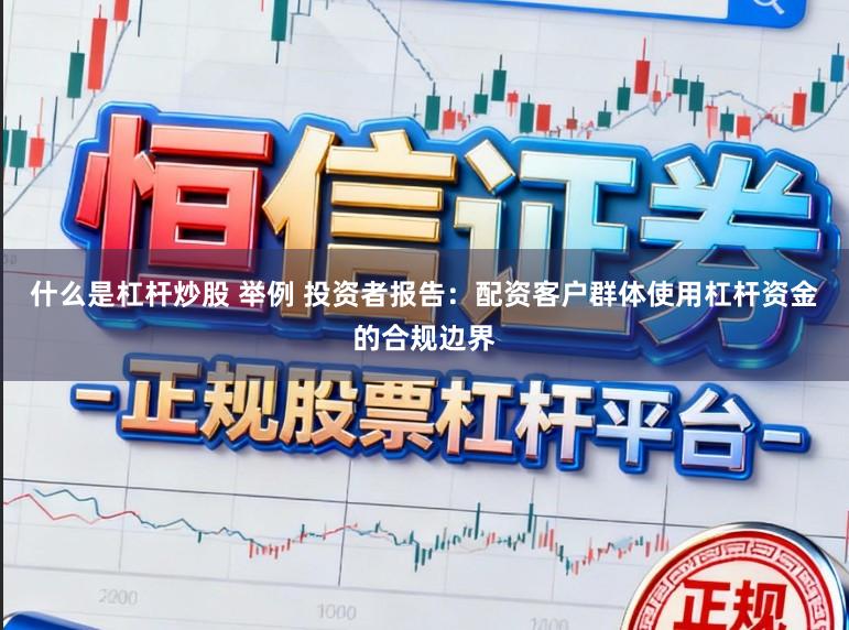 什么是杠杆炒股 举例 投资者报告：配资客户群体使用杠杆资金的合规边界