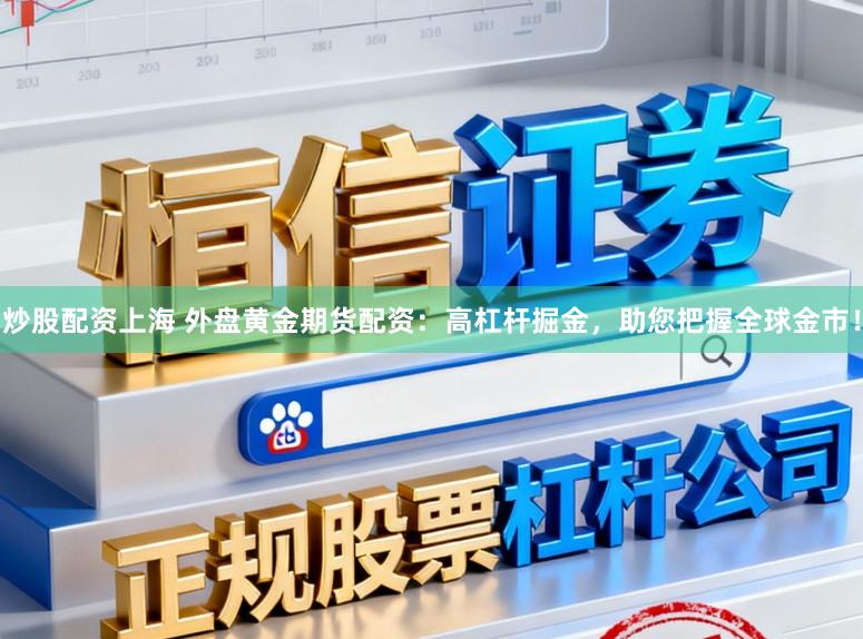 炒股配资上海 外盘黄金期货配资：高杠杆掘金，助您把握全球金市！