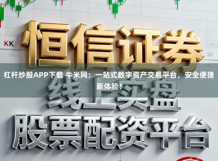 杠杆炒股APP下载 牛米网：一站式数字资产交易平台，安全便捷新体验！