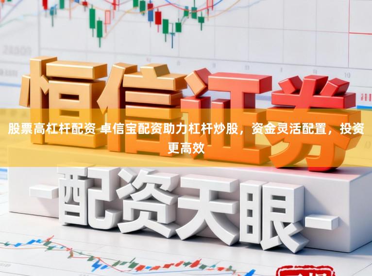 股票高杠杆配资 卓信宝配资助力杠杆炒股,资金灵活配置,投资更高效